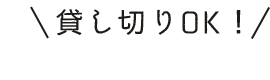 貸し切りOK！