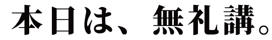 本日は、無礼講。