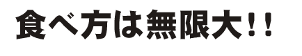 食べ方は無限大！！