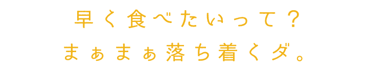 早く食べたいって？