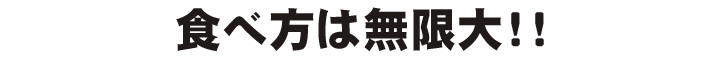 食べ方は無限大！！